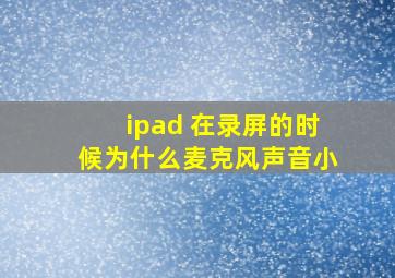 ipad 在录屏的时候为什么麦克风声音小